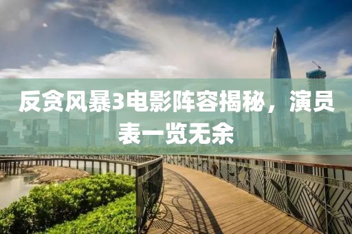 反貪風(fēng)暴3電影陣容揭秘，演員表一覽無(wú)余