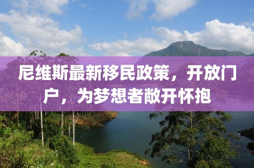 尼維斯最新移民政策，開放門戶，為夢(mèng)想者敞開懷抱