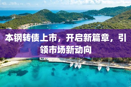 本鋼轉(zhuǎn)債上市，開(kāi)啟新篇章，引領(lǐng)市場(chǎng)新動(dòng)向