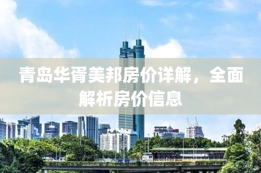 青島華胥美邦房價(jià)詳解，全面解析房價(jià)信息