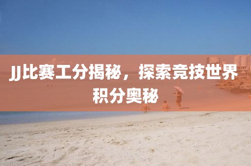 JJ比賽工分揭秘，探索競技世界積分奧秘