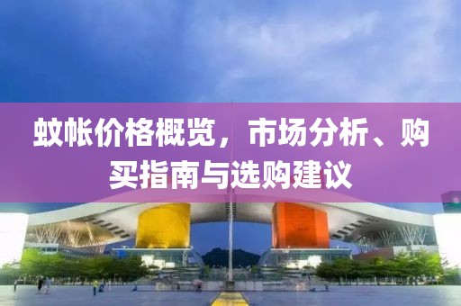 蚊帳價格概覽，市場分析、購買指南與選購建議