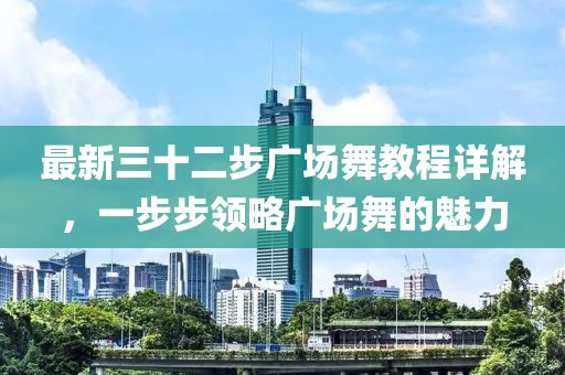 最新三十二步廣場(chǎng)舞教程詳解，一步步領(lǐng)略廣場(chǎng)舞的魅力