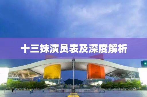 十三妹演員表及深度解析