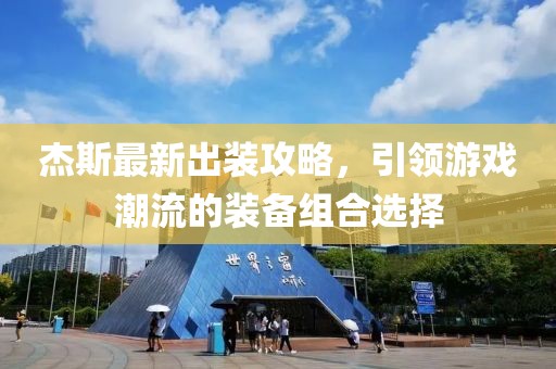 杰斯最新出裝攻略，引領(lǐng)游戲潮流的裝備組合選擇