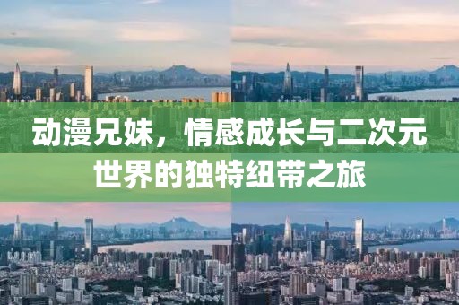 動(dòng)漫兄妹，情感成長與二次元世界的獨(dú)特紐帶之旅