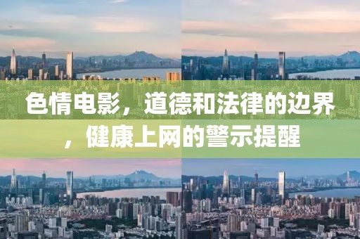 色情電影，道德和法律的邊界，健康上網(wǎng)的警示提醒