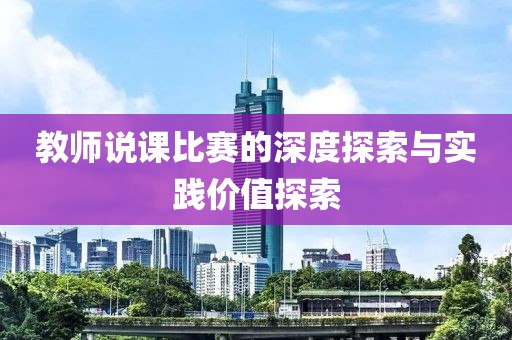教師說課比賽的深度探索與實踐價值探索