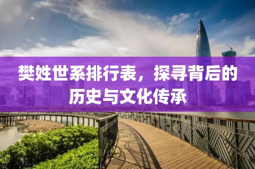 樊姓世系排行表，探尋背后的歷史與文化傳承