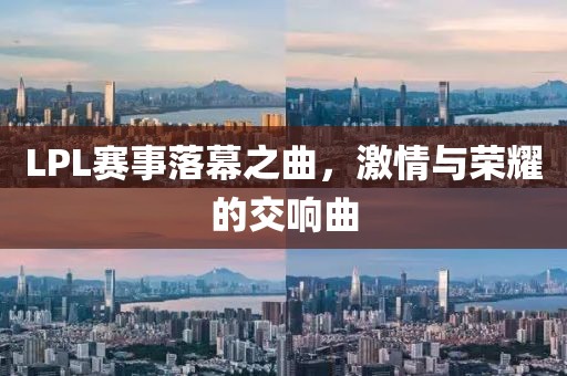 LPL賽事落幕之曲，激情與榮耀的交響曲