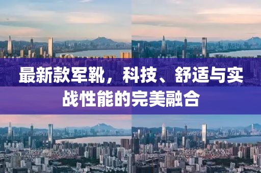 最新款軍靴，科技、舒適與實(shí)戰(zhàn)性能的完美融合