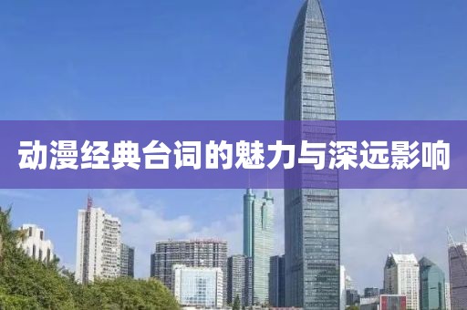 動漫經(jīng)典臺詞的魅力與深遠(yuǎn)影響