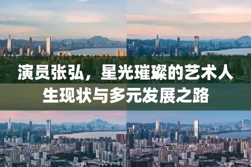 演員張弘，星光璀璨的藝術(shù)人生現(xiàn)狀與多元發(fā)展之路