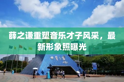 薛之謙重塑音樂才子風(fēng)采，最新形象照曝光