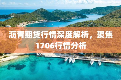 瀝青期貨行情深度解析，聚焦1706行情分析
