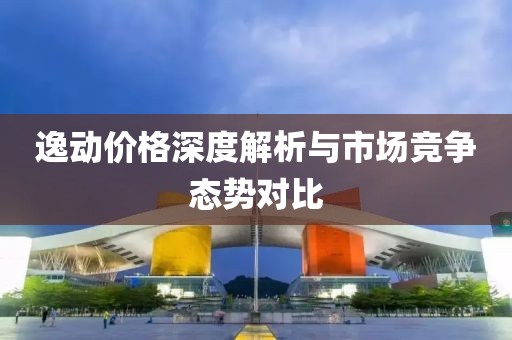 逸動價格深度解析與市場競爭態(tài)勢對比