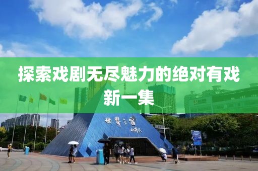 探索戲劇無盡魅力的絕對有戲新一集