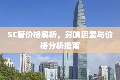 SC管價格解析，影響因素與價格分析指南