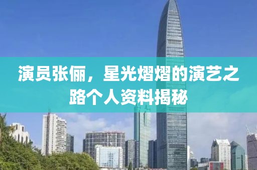 演員張儷，星光熠熠的演藝之路個(gè)人資料揭秘