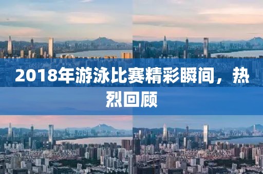 2018年游泳比賽精彩瞬間，熱烈回顧