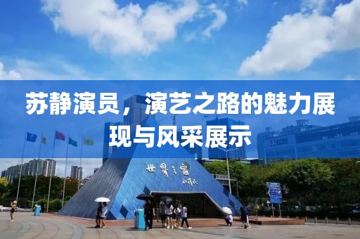 蘇靜演員，演藝之路的魅力展現(xiàn)與風(fēng)采展示