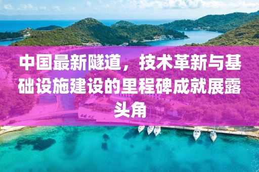中國(guó)最新隧道，技術(shù)革新與基礎(chǔ)設(shè)施建設(shè)的里程碑成就展露頭角