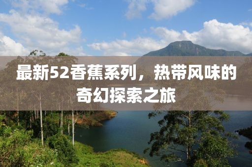 最新52香蕉系列，熱帶風(fēng)味的奇幻探索之旅