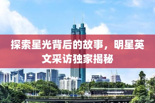 探索星光背后的故事，明星英文采訪獨(dú)家揭秘