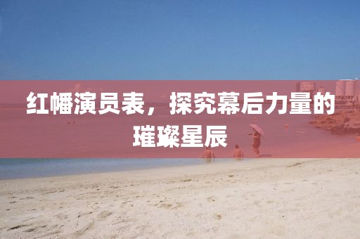 紅幡演員表，探究幕后力量的璀璨星辰
