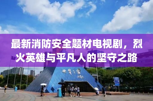 最新消防安全題材電視劇，烈火英雄與平凡人的堅(jiān)守之路