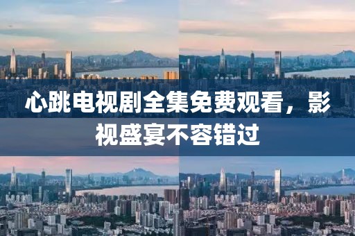 心跳電視劇全集免費觀看，影視盛宴不容錯過