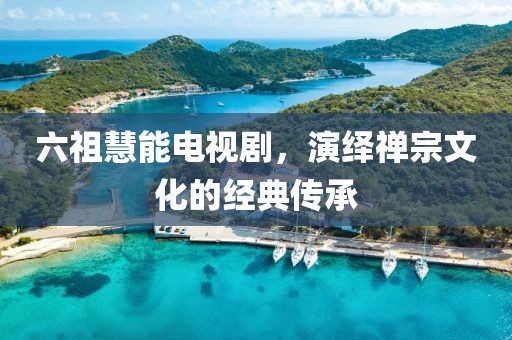 六祖慧能電視劇，演繹禪宗文化的經(jīng)典傳承