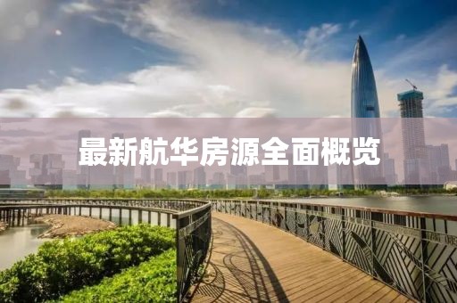 最新航華房源全面概覽