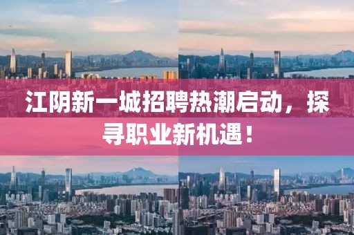 江陰新一城招聘熱潮啟動(dòng)，探尋職業(yè)新機(jī)遇！