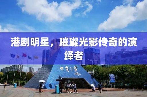 港劇明星，璀璨光影傳奇的演繹者
