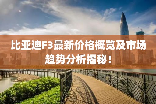 比亞迪F3最新價格概覽及市場趨勢分析揭秘！