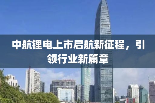 中航鋰電上市啟航新征程，引領(lǐng)行業(yè)新篇章