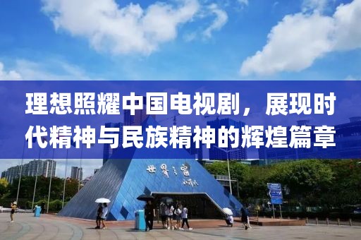 理想照耀中國電視劇，展現(xiàn)時(shí)代精神與民族精神的輝煌篇章