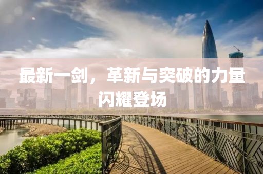 最新一劍，革新與突破的力量閃耀登場(chǎng)