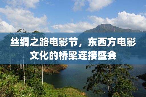 絲綢之路電影節(jié)，東西方電影文化的橋梁連接盛會(huì)