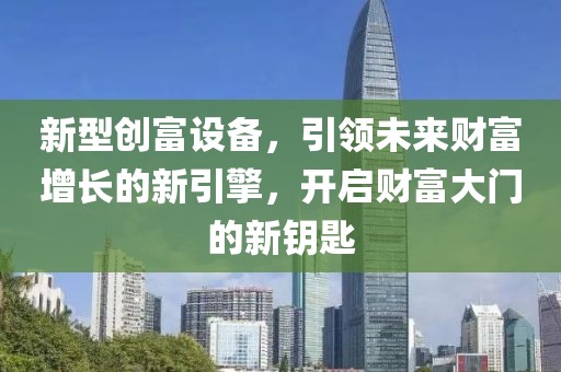 新型創(chuàng)富設(shè)備，引領(lǐng)未來財富增長的新引擎，開啟財富大門的新鑰匙