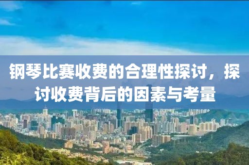 鋼琴比賽收費(fèi)的合理性探討，探討收費(fèi)背后的因素與考量