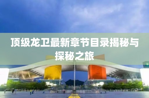 頂級(jí)龍衛(wèi)最新章節(jié)目錄揭秘與探秘之旅