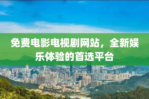 免費電影電視劇網(wǎng)站，全新娛樂體驗的首選平臺