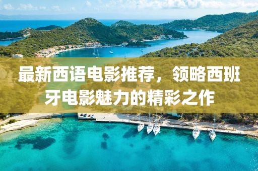 最新西語電影推薦，領(lǐng)略西班牙電影魅力的精彩之作