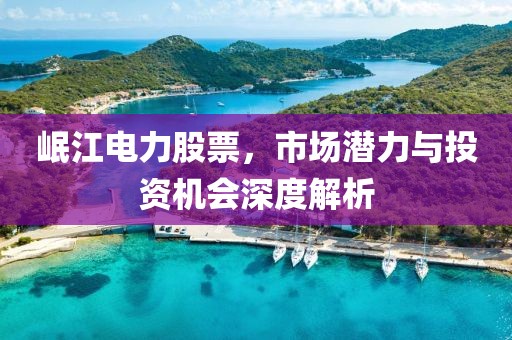 岷江電力股票，市場(chǎng)潛力與投資機(jī)會(huì)深度解析