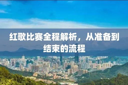 紅歌比賽全程解析，從準備到結束的流程