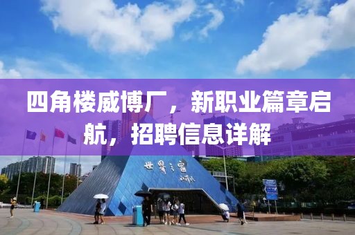 四角樓威博廠，新職業(yè)篇章啟航，招聘信息詳解