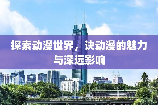 探索動漫世界，訣動漫的魅力與深遠影響