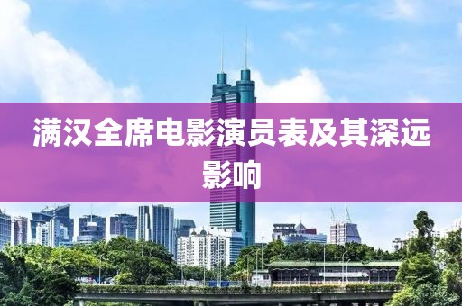 滿漢全席電影演員表及其深遠(yuǎn)影響